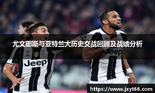 尤文图斯与亚特兰大历史交战回顾及战绩分析